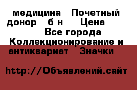 1) медицина : Почетный донор ( б/н ) › Цена ­ 2 100 - Все города Коллекционирование и антиквариат » Значки   